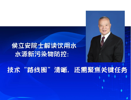 侯立安院士解读饮用水水源新污染物防控：技术“路线图”清晰，还需聚焦关键